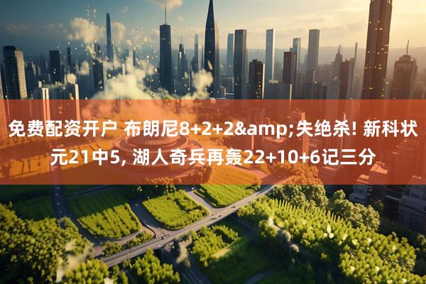 免费配资开户 布朗尼8+2+2&失绝杀! 新科状元21中5, 湖人奇兵再轰22+10+6记三分