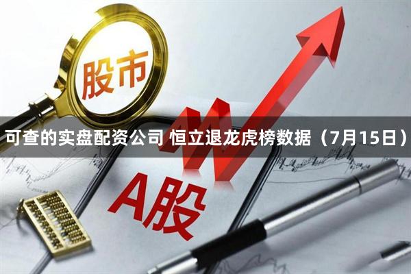可查的实盘配资公司 恒立退龙虎榜数据（7月15日）