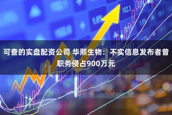 可查的实盘配资公司 华熙生物：不实信息发布者曾职务侵占900万元
