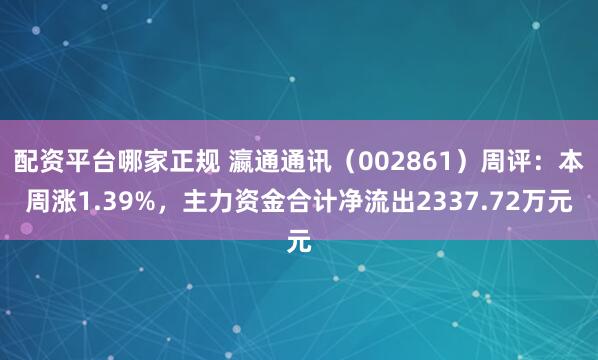 配资平台哪家正规 瀛通通讯（002861）周评：本周涨1.39%，主力资金合计净流出2337.72万元