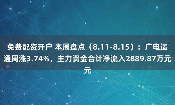 免费配资开户 本周盘点（8.11-8.15）：广电运通周涨3.74%，主力资金合计净流入2889.87万元