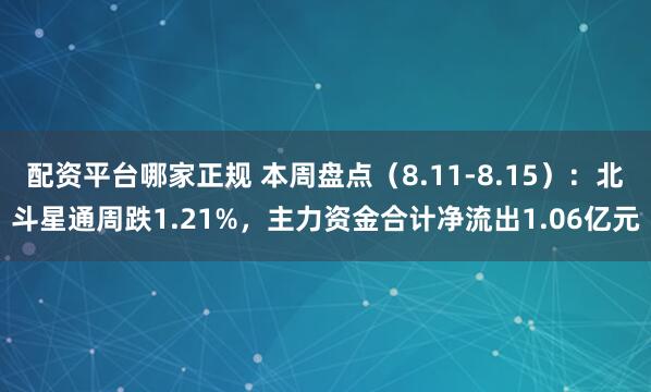 配资平台哪家正规 本周盘点（8.11-8.15）：北斗星通周跌1.21%，主力资金合计净流出1.06亿元