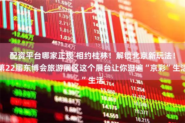 配资平台哪家正规 相约桂林！解锁北京新玩法！第22届东博会旅游展区这个展台让你逛遍“京彩”生活